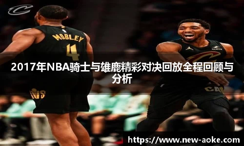 2017年NBA骑士与雄鹿精彩对决回放全程回顾与分析
